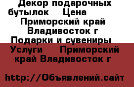 Декор подарочных бутылок! › Цена ­ 1 200 - Приморский край, Владивосток г. Подарки и сувениры » Услуги   . Приморский край,Владивосток г.